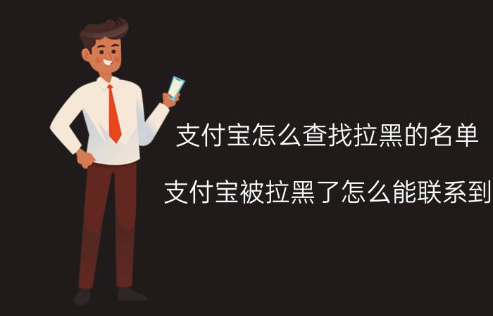 支付宝怎么查找拉黑的名单 支付宝被拉黑了怎么能联系到？